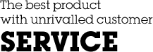 The best product with unrivalled customer service.
