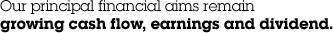 Our principal financial aims remain growing cash flow, earnings and dividend.