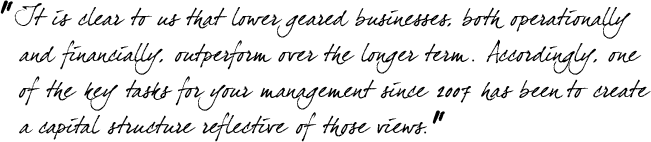 &ldquo;It is clear to us that lower geared businesses, both operationally and financially, outperform over the longer term. Accordingly, one of the key tasks for your management since 2007 has been to create a capital structure reflective of those views.&rdquo;