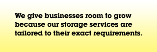 We give businesses room to grow because our storage services are tailored to their exact requirements.