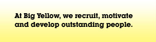 At Big Yellow, we recruit, motivate and develop outstanding people.